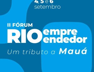 II FÓRUM RIO EMPREENDEDOR: UM TRIBUTO A MAUÁ COMEÇA NESTA 4ª FEIRA, 4 DE SETEMBRO